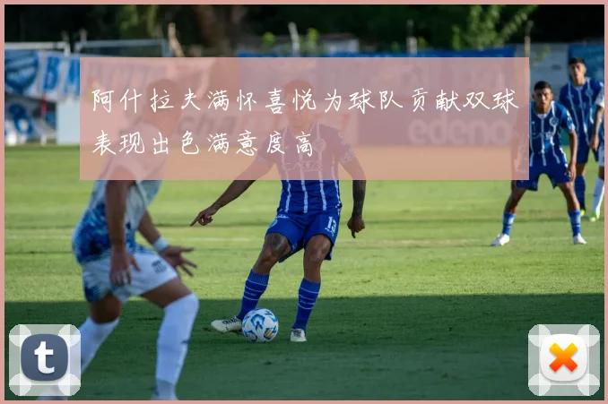 阿什拉夫满怀喜悦为球队贡献双球表现出色满意度高