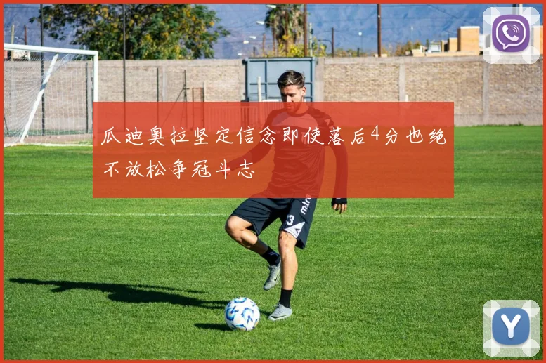 瓜迪奥拉坚定信念即使落后4分也绝不放松争冠斗志