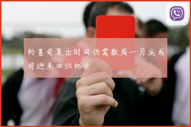 约基奇复出时间仍需数周一月底或将迎来回归机会
