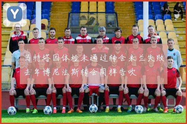 马特塔因体检未通过转会米兰失败去年博尼法斯转会同样告吹