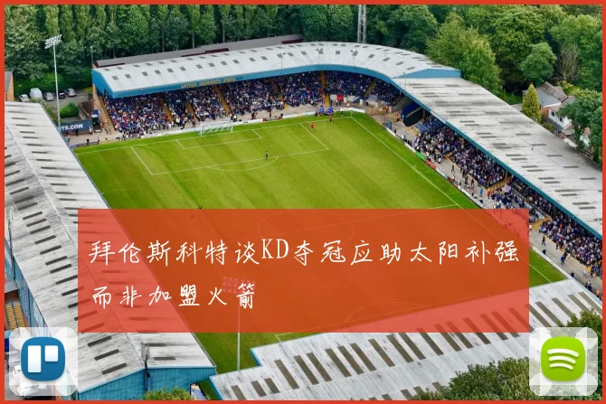 拜伦斯科特谈KD夺冠应助太阳补强而非加盟火箭