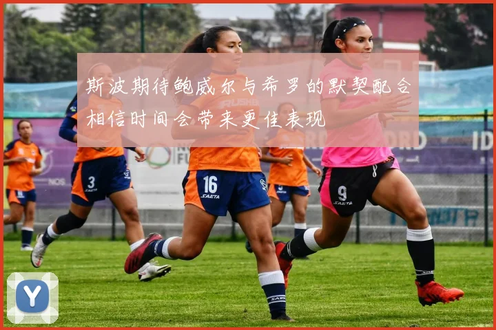 斯波期待鲍威尔与希罗的默契配合相信时间会带来更佳表现