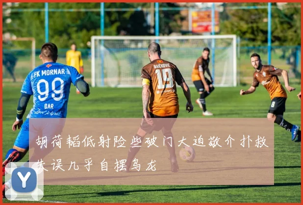 胡荷韬低射险些破门大迫敬介扑救失误几乎自摆乌龙