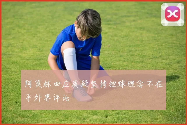 阿莫林回应质疑坚持控球理念不在乎外界评论