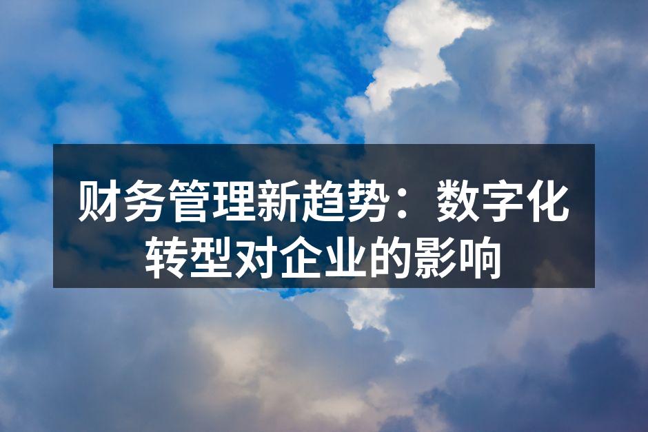 财务管理新趋势：数字化转型对企业的影响